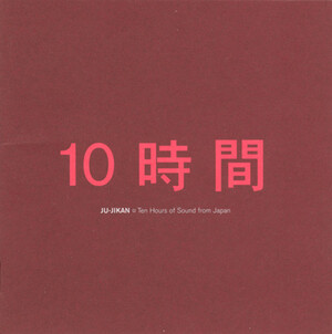 10時間 (Ju-Jikan): 10 Hours of Sound From Japan by Various Artists